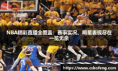 NBA精彩直播全覆盖：赛事实况、明星表现尽在一览无余